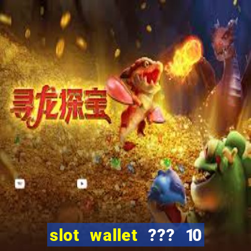 slot wallet ??? 10 ??? 100