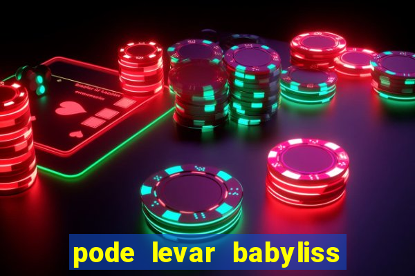 pode levar babyliss no cruzeiro