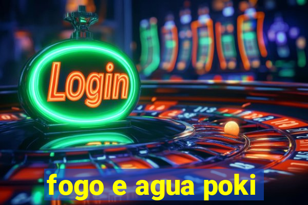 fogo e agua poki