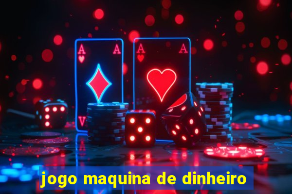 jogo maquina de dinheiro