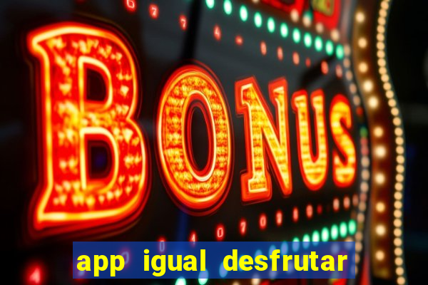 app igual desfrutar de dinheiro