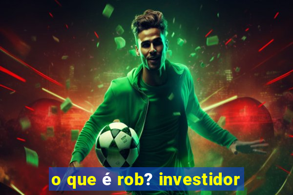 o que é rob? investidor