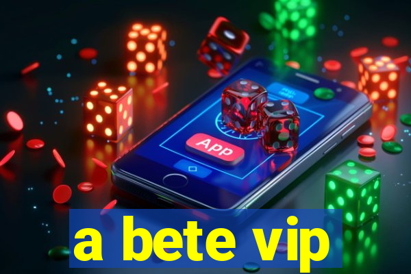 a bete vip