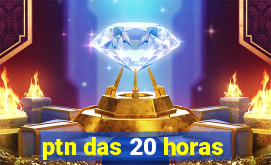 ptn das 20 horas