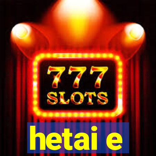 hetai e