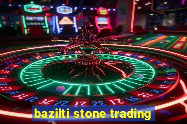 bazilti stone trading