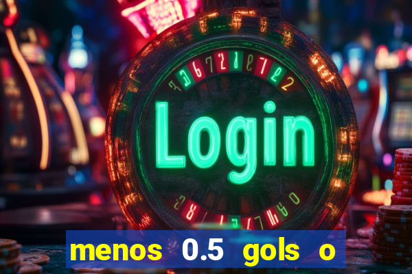 menos 0.5 gols o que significa