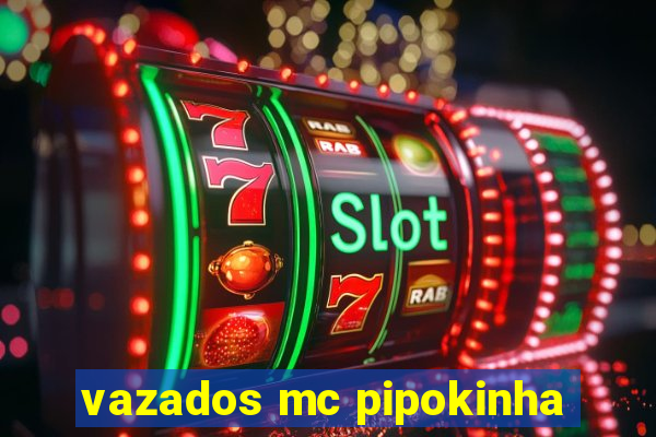 vazados mc pipokinha