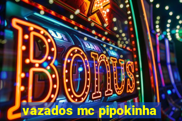 vazados mc pipokinha