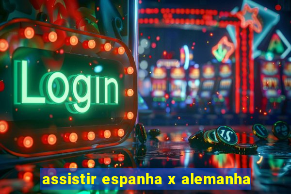 assistir espanha x alemanha