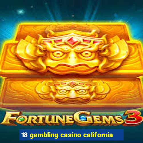 18 gambling casino california