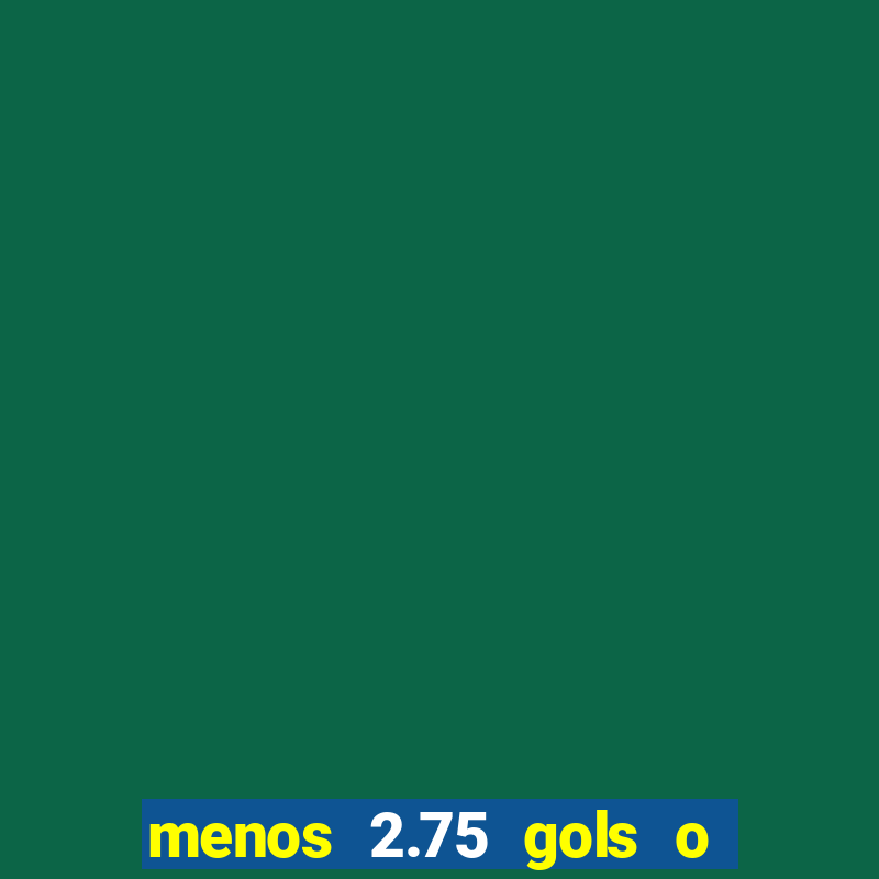 menos 2.75 gols o que significa