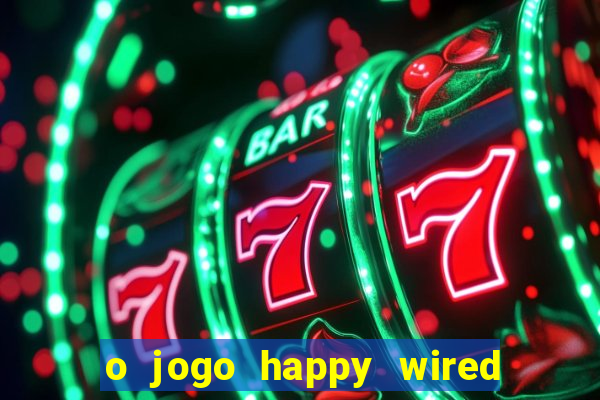 o jogo happy wired paga mesmo