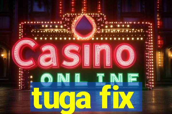 tuga fix