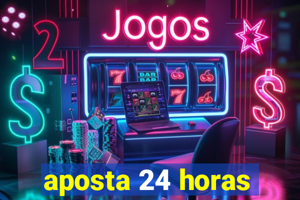 aposta 24 horas