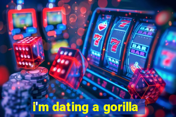 i'm dating a gorilla