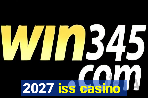 2027 iss casino