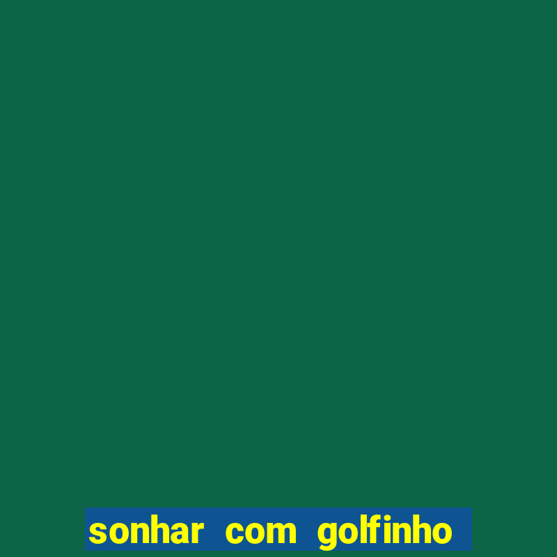 sonhar com golfinho jogo do bicho