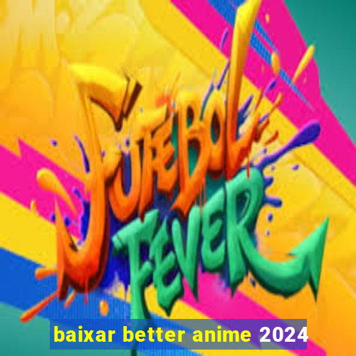 baixar better anime 2024