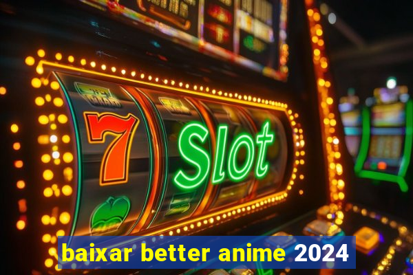 baixar better anime 2024