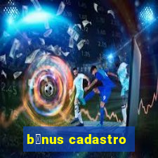 b么nus cadastro