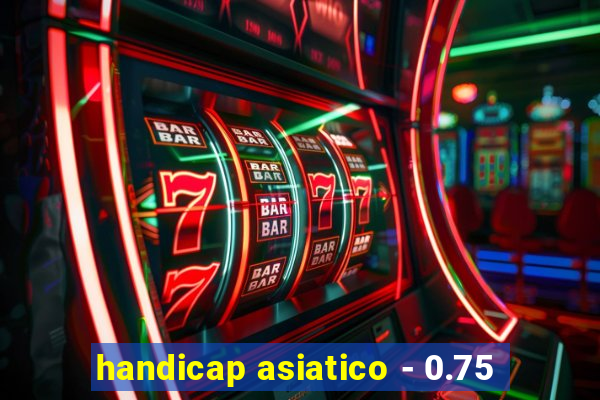 handicap asiatico - 0.75