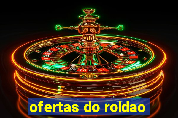 ofertas do roldao