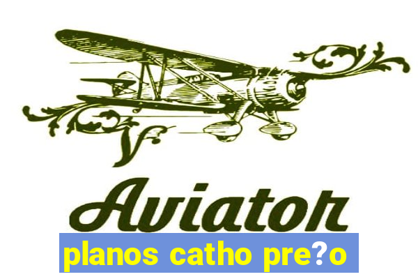 planos catho pre?o