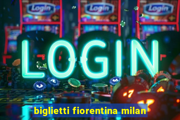 biglietti fiorentina milan