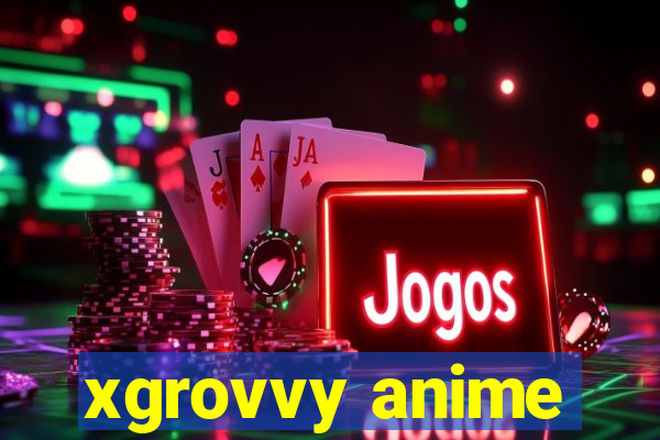 xgrovvy anime