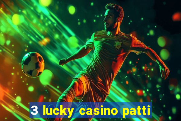 3 lucky casino patti