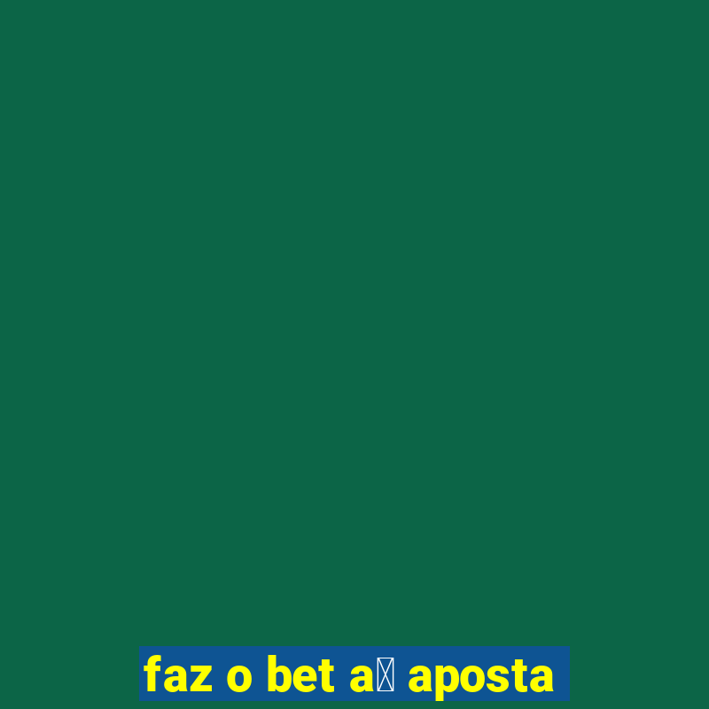 faz o bet a铆 aposta