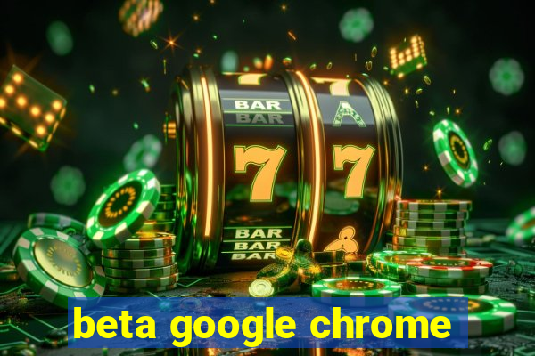 beta google chrome