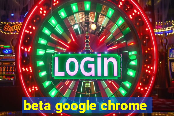 beta google chrome