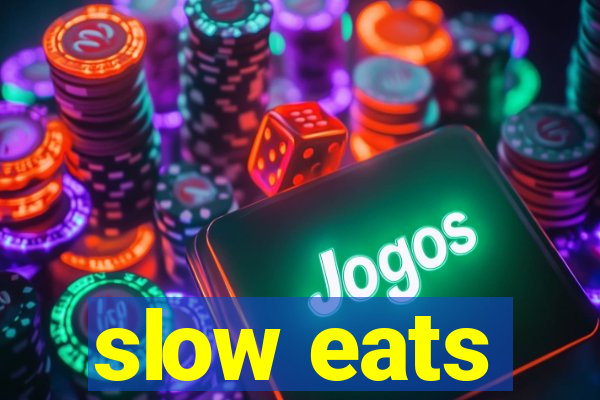 slow eats