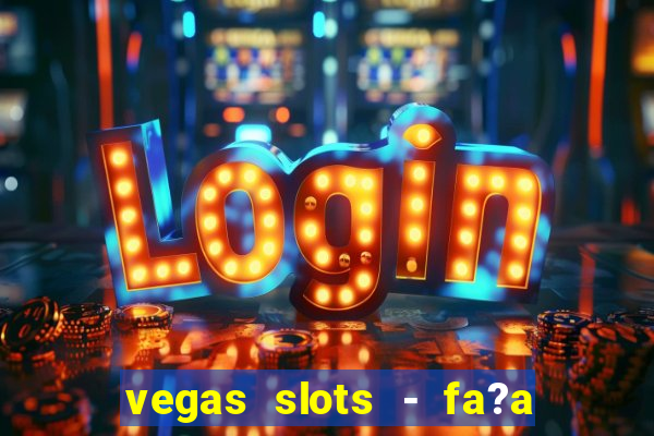 vegas slots - fa?a login para obter b?nus grátis