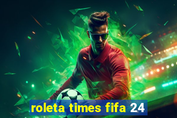 roleta times fifa 24