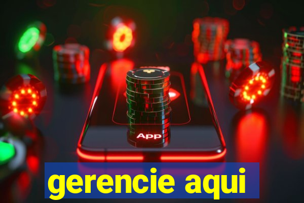 gerencie aqui