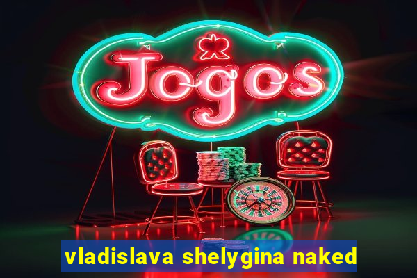 vladislava shelygina naked