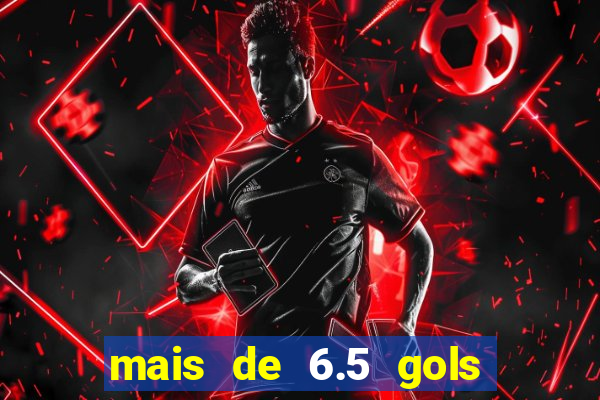 mais de 6.5 gols o que significa