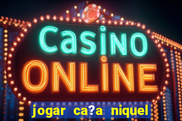 jogar ca?a niquel online gratis