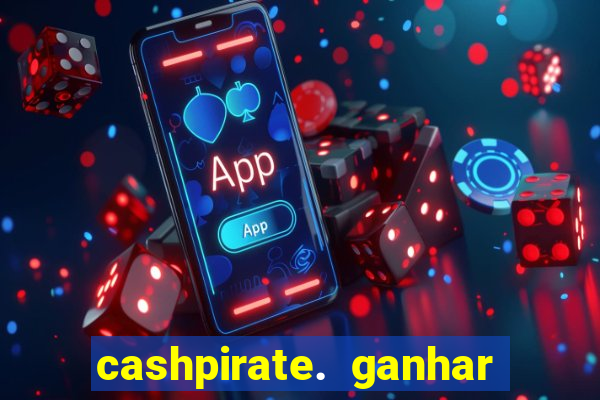 cashpirate. ganhar dinheiro jogando