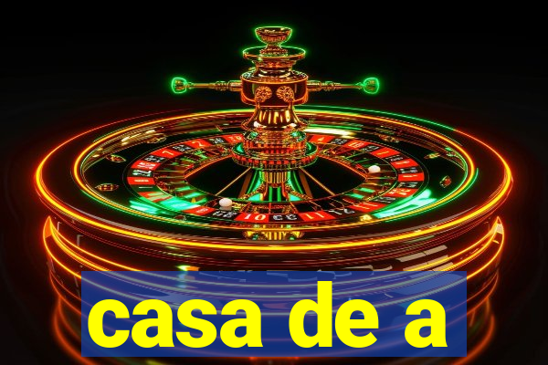 casa de a