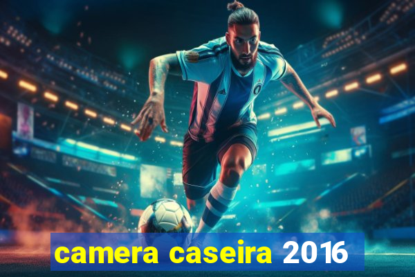 camera caseira 2016