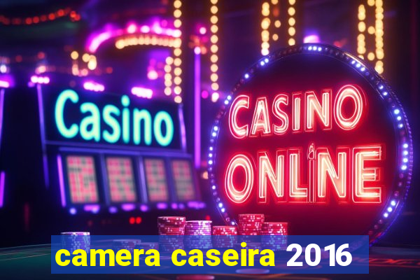 camera caseira 2016