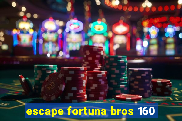 escape fortuna bros 160