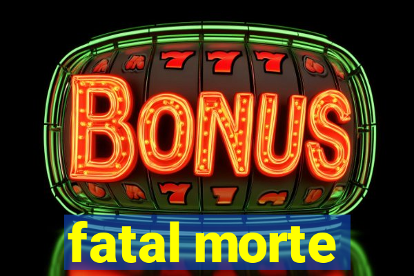 fatal morte