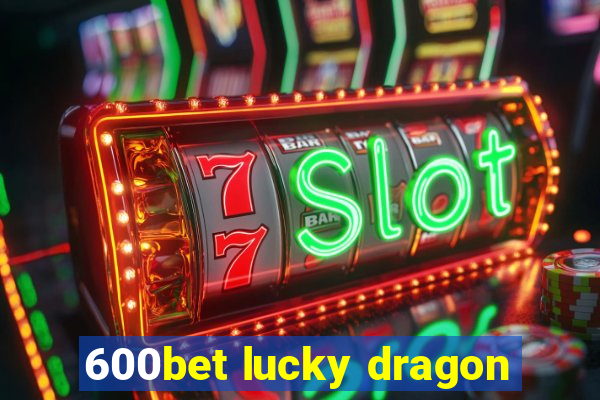 600bet lucky dragon