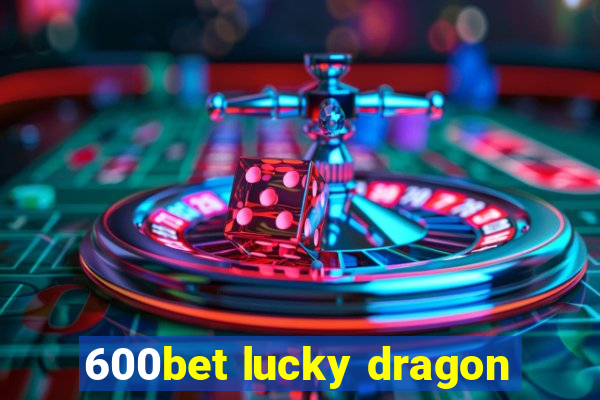 600bet lucky dragon