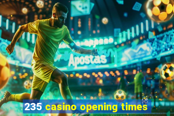 235 casino opening times